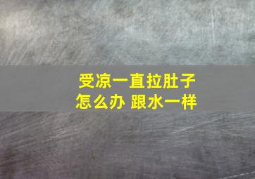 受凉一直拉肚子怎么办 跟水一样